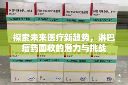 台州探索未来医疗新趋势，淋巴瘤药回收的潜力与挑战