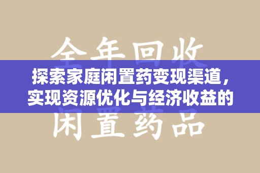 台州探索家庭闲置药变现渠道，实现资源优化与经济收益的双赢