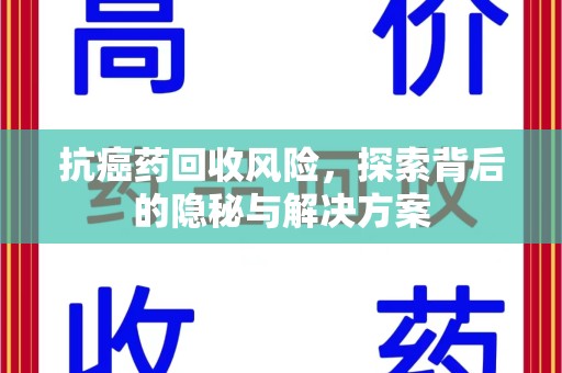 台州抗癌药回收风险，探索背后的隐秘与解决方案