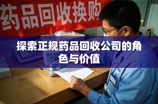 台州探索正规药品回收公司的角色与价值