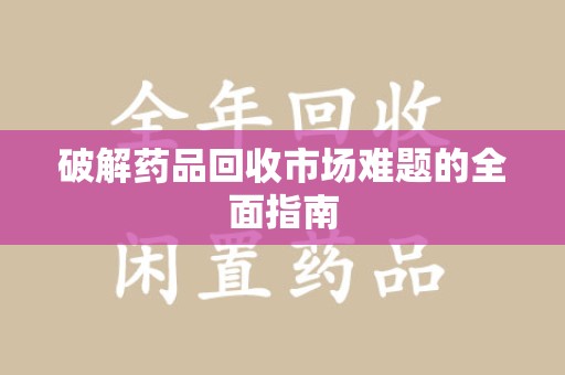 台州破解药品回收市场难题的全面指南
