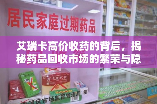 台州艾瑞卡高价收药的背后，揭秘药品回收市场的繁荣与隐忧
