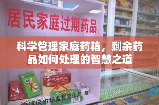 台州科学管理家庭药箱，剩余药品如何处理的智慧之道