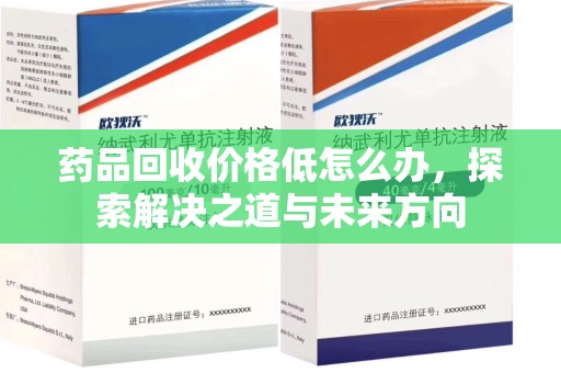 台州药品回收价格低怎么办，探索解决之道与未来方向