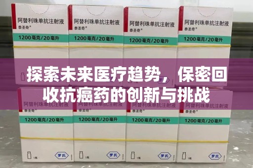 台州探索未来医疗趋势，保密回收抗癌药的创新与挑战