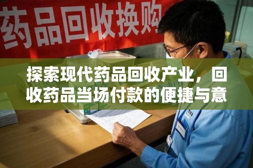 台州探索现代药品回收产业，回收药品当场付款的便捷与意义