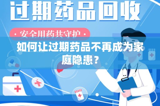 台州如何让过期药品不再成为家庭隐患？