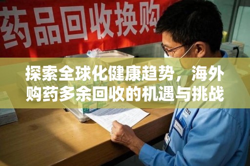 台州探索全球化健康趋势，海外购药多余回收的机遇与挑战