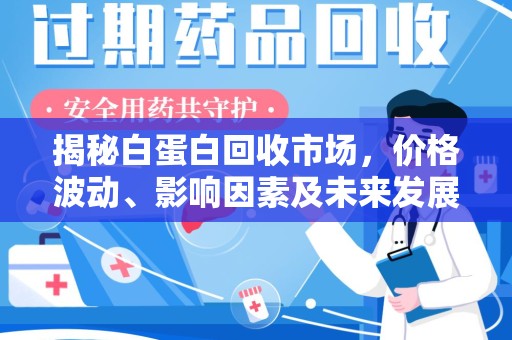 台州揭秘白蛋白回收市场，价格波动、影响因素及未来发展