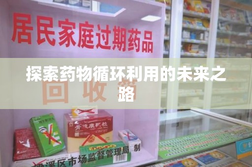台州探索药物循环利用的未来之路