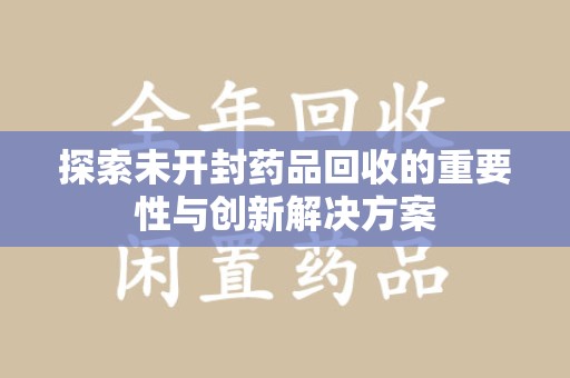 台州探索未开封药品回收的重要性与创新解决方案