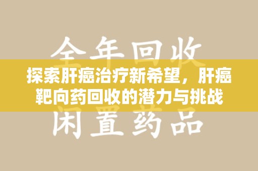 台州探索肝癌治疗新希望，肝癌靶向药回收的潜力与挑战