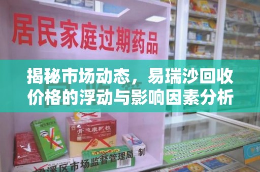 台州揭秘市场动态，易瑞沙回收价格的浮动与影响因素分析