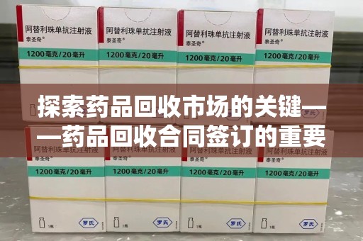 台州探索药品回收市场的关键——药品回收合同签订的重要性与实践
