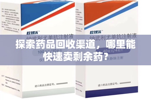 台州探索药品回收渠道，哪里能快速卖剩余药？