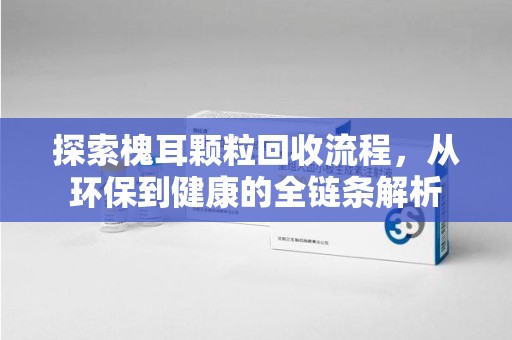 台州探索槐耳颗粒回收流程，从环保到健康的全链条解析