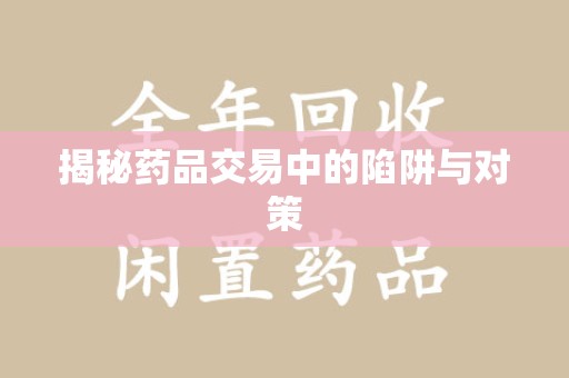 台州揭秘药品交易中的陷阱与对策