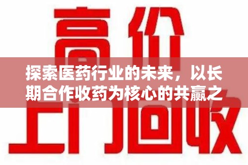 台州探索医药行业的未来，以长期合作收药为核心的共赢之道