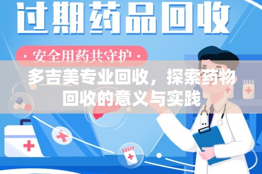 台州多吉美专业回收，探索药物回收的意义与实践