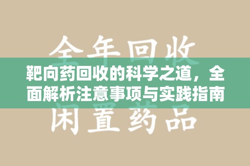 台州靶向药回收的科学之道，全面解析注意事项与实践指南