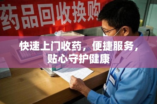 台州快速上门收药，便捷服务，贴心守护健康