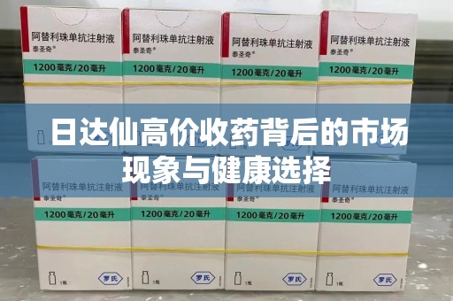 台州日达仙高价收药背后的市场现象与健康选择