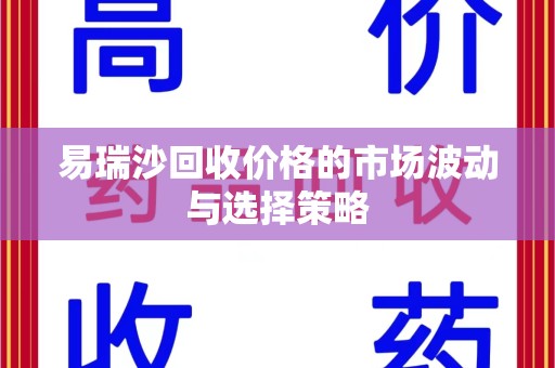 台州易瑞沙回收价格的市场波动与选择策略
