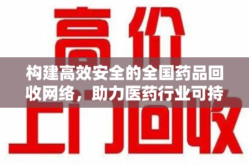 台州构建高效安全的全国药品回收网络，助力医药行业可持续发展
