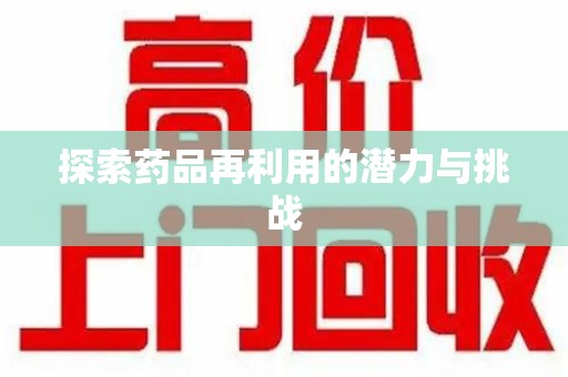 台州探索药品再利用的潜力与挑战