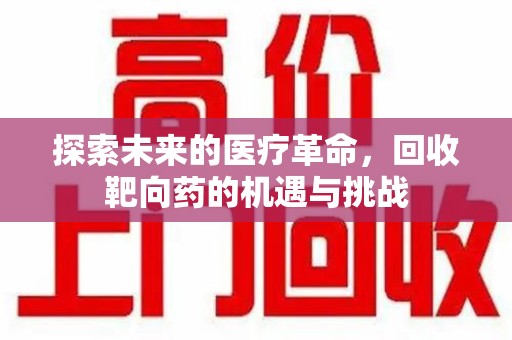 台州探索未来的医疗革命，回收靶向药的机遇与挑战