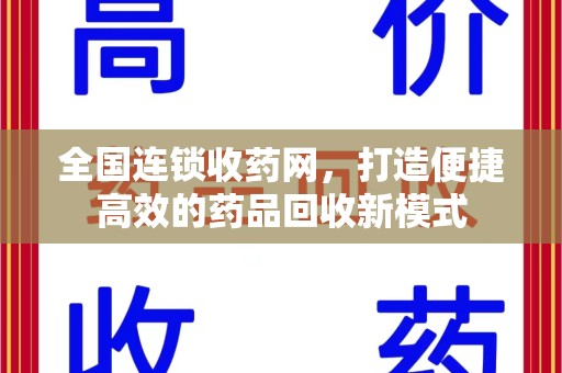 台州全国连锁收药网，打造便捷高效的药品回收新模式