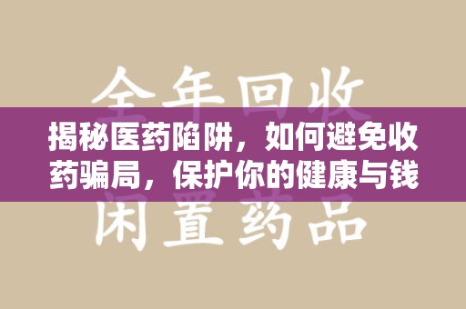 台州揭秘医药陷阱，如何避免收药骗局，保护你的健康与钱包