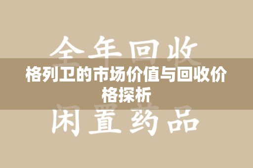 台州格列卫的市场价值与回收价格探析