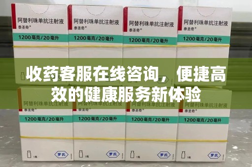 台州收药客服在线咨询，便捷高效的健康服务新体验