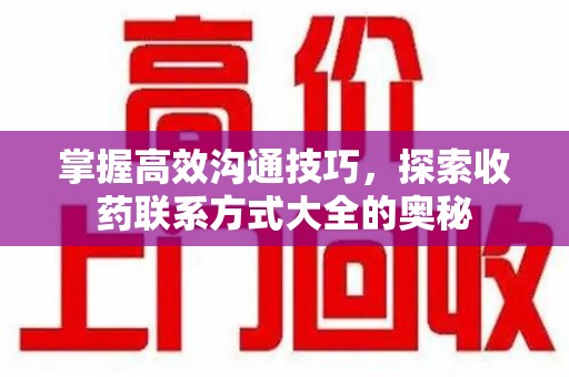 台州掌握高效沟通技巧，探索收药联系方式大全的奥秘