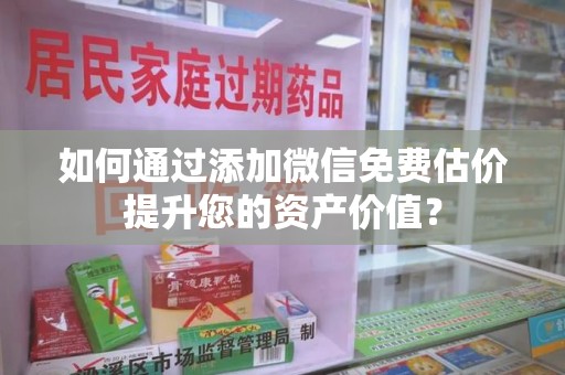 台州如何通过添加微信免费估价提升您的资产价值？