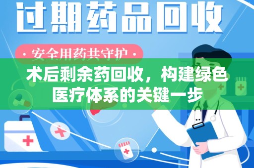 台州术后剩余药回收，构建绿色医疗体系的关键一步