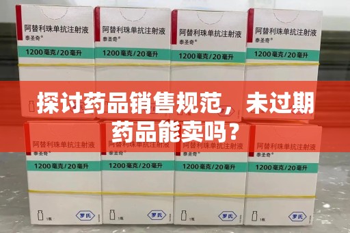 台州探讨药品销售规范，未过期药品能卖吗？