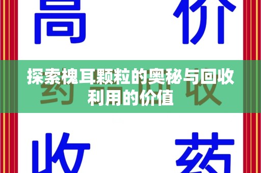 台州探索槐耳颗粒的奥秘与回收利用的价值