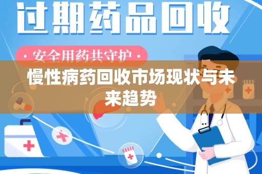 台州慢性病药回收市场现状与未来趋势
