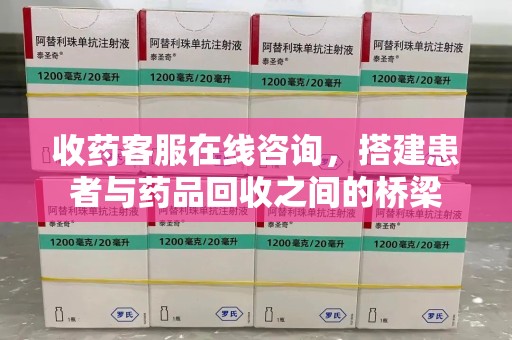 台州收药客服在线咨询，搭建患者与药品回收之间的桥梁