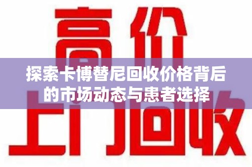 台州探索卡博替尼回收价格背后的市场动态与患者选择