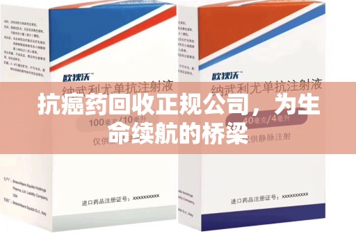 台州抗癌药回收正规公司，为生命续航的桥梁