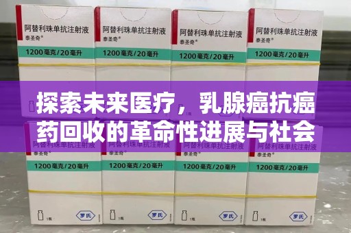 台州探索未来医疗，乳腺癌抗癌药回收的革命性进展与社会影响