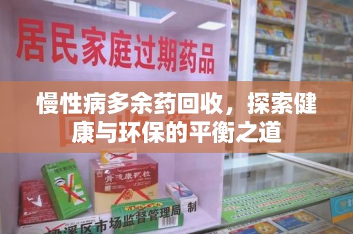 台州慢性病多余药回收，探索健康与环保的平衡之道