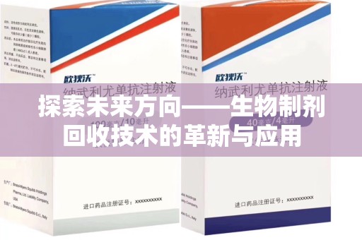 台州探索未来方向——生物制剂回收技术的革新与应用