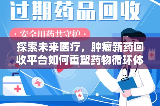 台州探索未来医疗，肿瘤新药回收平台如何重塑药物循环体系
