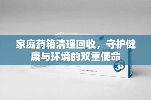 台州家庭药箱清理回收，守护健康与环境的双重使命