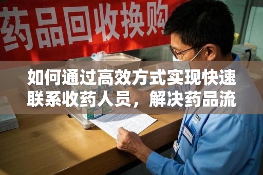 台州如何通过高效方式实现快速联系收药人员，解决药品流转难题