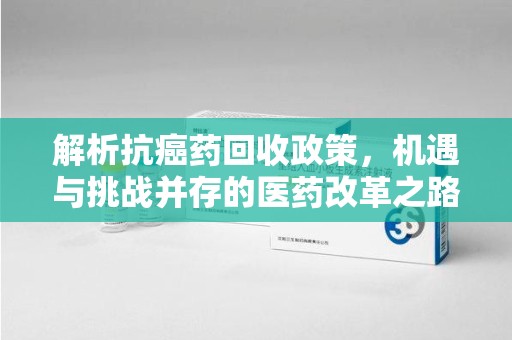 台州解析抗癌药回收政策，机遇与挑战并存的医药改革之路